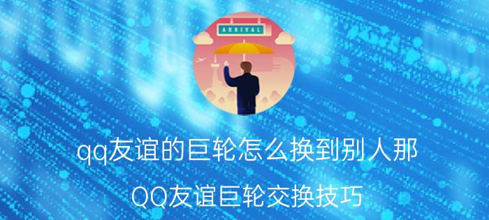 qq友谊的巨轮怎么换到别人那 QQ友谊巨轮交换技巧